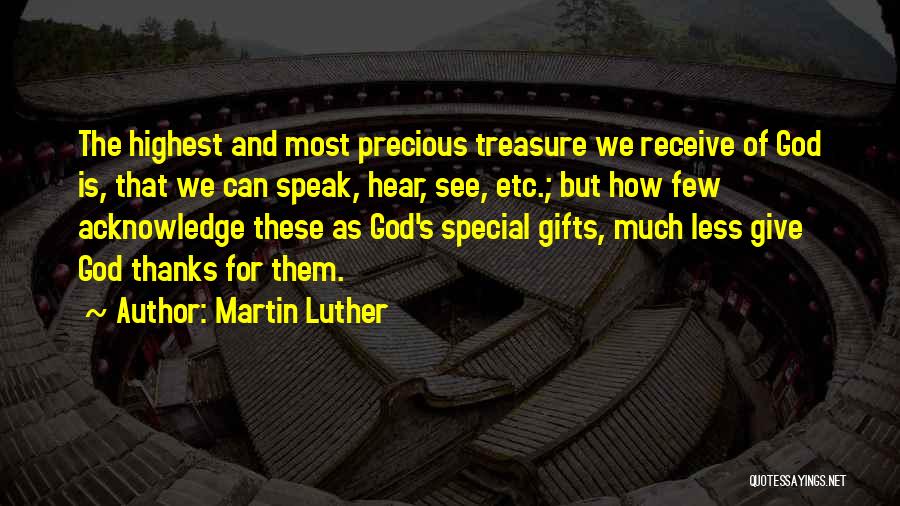 Martin Luther Quotes: The Highest And Most Precious Treasure We Receive Of God Is, That We Can Speak, Hear, See, Etc.; But How