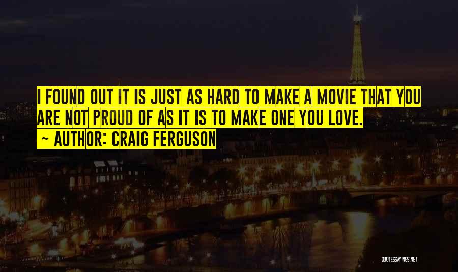 Craig Ferguson Quotes: I Found Out It Is Just As Hard To Make A Movie That You Are Not Proud Of As It