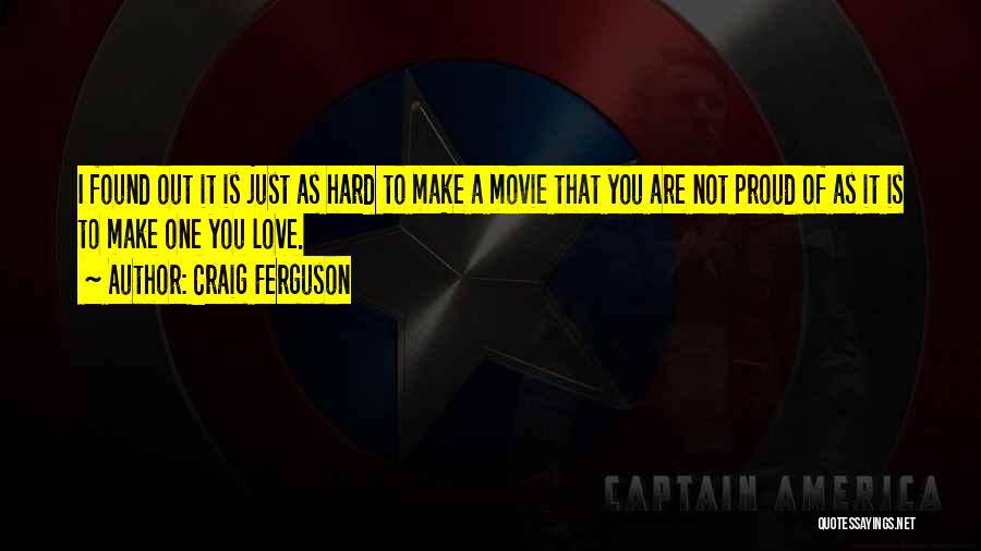 Craig Ferguson Quotes: I Found Out It Is Just As Hard To Make A Movie That You Are Not Proud Of As It
