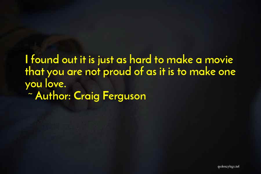 Craig Ferguson Quotes: I Found Out It Is Just As Hard To Make A Movie That You Are Not Proud Of As It