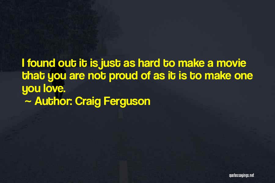 Craig Ferguson Quotes: I Found Out It Is Just As Hard To Make A Movie That You Are Not Proud Of As It