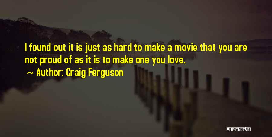 Craig Ferguson Quotes: I Found Out It Is Just As Hard To Make A Movie That You Are Not Proud Of As It