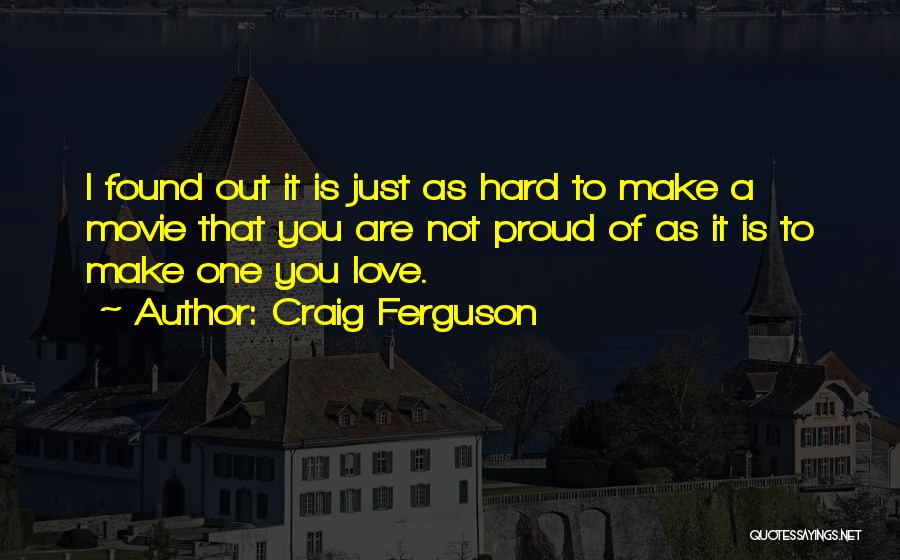 Craig Ferguson Quotes: I Found Out It Is Just As Hard To Make A Movie That You Are Not Proud Of As It