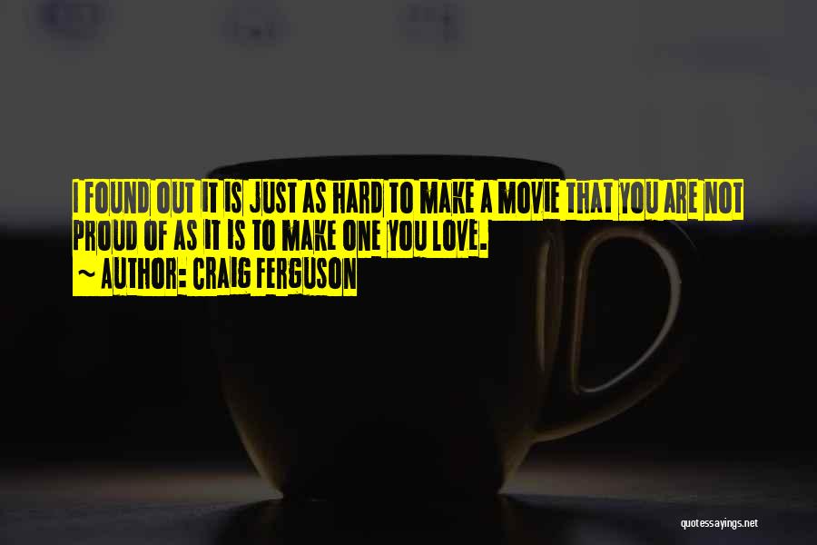 Craig Ferguson Quotes: I Found Out It Is Just As Hard To Make A Movie That You Are Not Proud Of As It