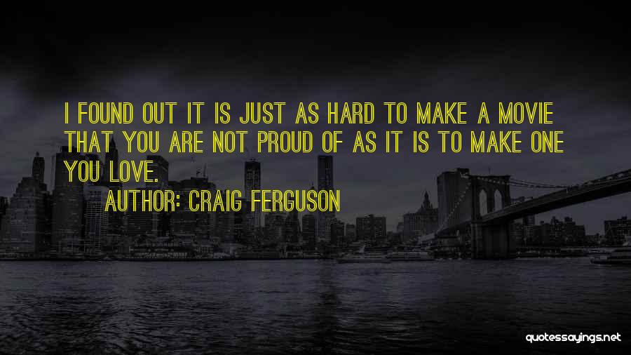 Craig Ferguson Quotes: I Found Out It Is Just As Hard To Make A Movie That You Are Not Proud Of As It