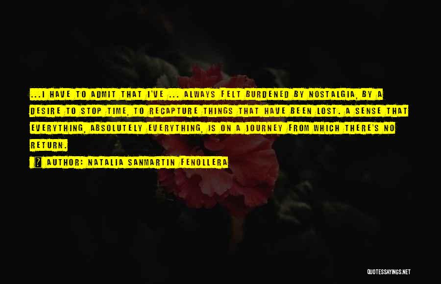 Natalia Sanmartin Fenollera Quotes: ...i Have To Admit That I've ... Always Felt Burdened By Nostalgia, By A Desire To Stop Time, To Recapture