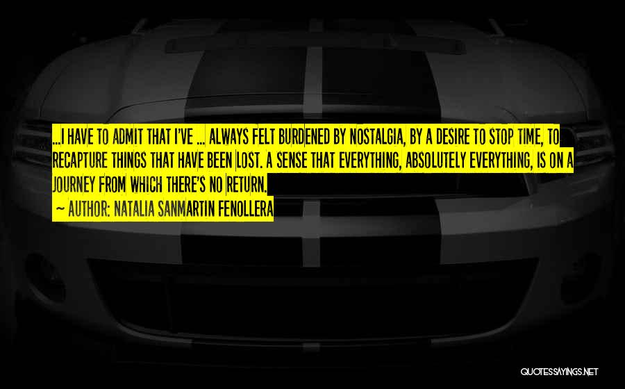 Natalia Sanmartin Fenollera Quotes: ...i Have To Admit That I've ... Always Felt Burdened By Nostalgia, By A Desire To Stop Time, To Recapture