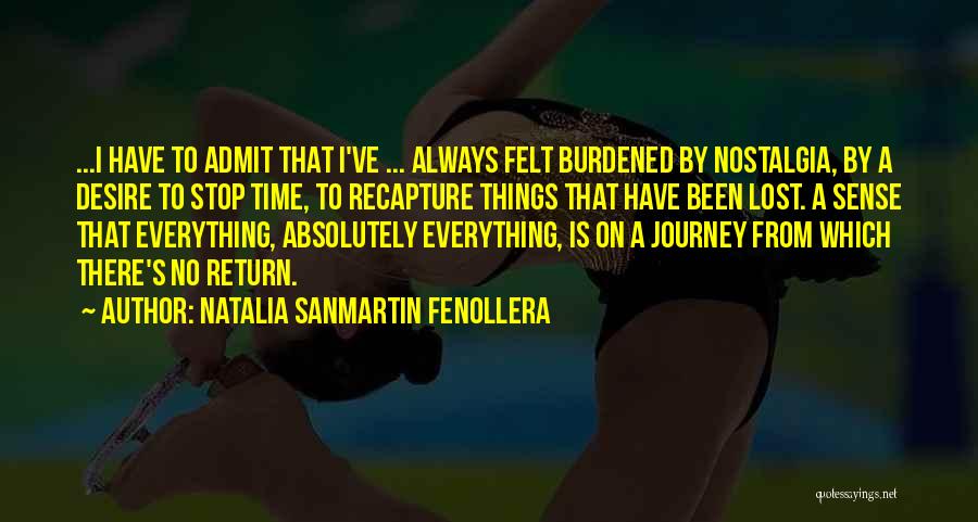 Natalia Sanmartin Fenollera Quotes: ...i Have To Admit That I've ... Always Felt Burdened By Nostalgia, By A Desire To Stop Time, To Recapture