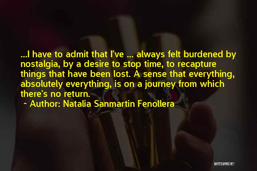 Natalia Sanmartin Fenollera Quotes: ...i Have To Admit That I've ... Always Felt Burdened By Nostalgia, By A Desire To Stop Time, To Recapture