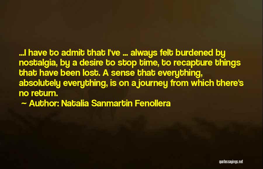 Natalia Sanmartin Fenollera Quotes: ...i Have To Admit That I've ... Always Felt Burdened By Nostalgia, By A Desire To Stop Time, To Recapture