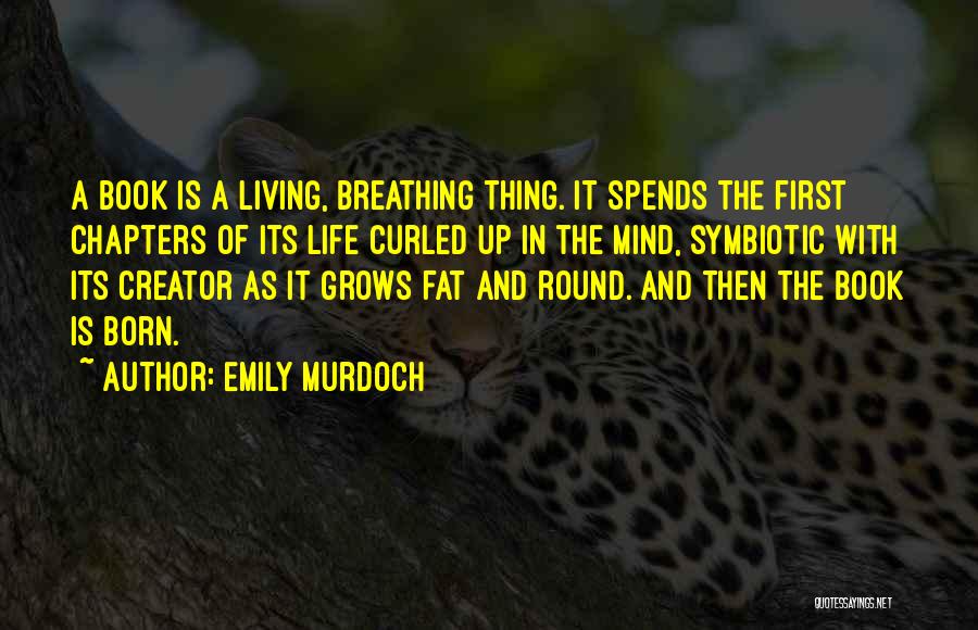 Emily Murdoch Quotes: A Book Is A Living, Breathing Thing. It Spends The First Chapters Of Its Life Curled Up In The Mind,