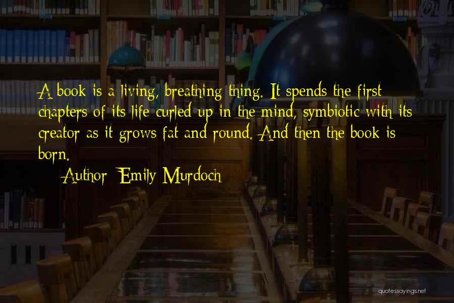 Emily Murdoch Quotes: A Book Is A Living, Breathing Thing. It Spends The First Chapters Of Its Life Curled Up In The Mind,