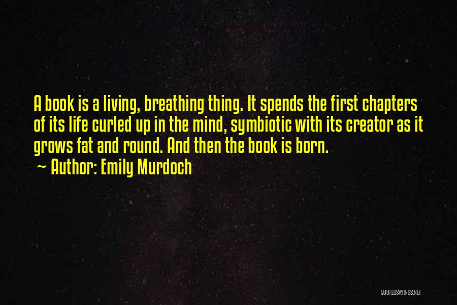 Emily Murdoch Quotes: A Book Is A Living, Breathing Thing. It Spends The First Chapters Of Its Life Curled Up In The Mind,