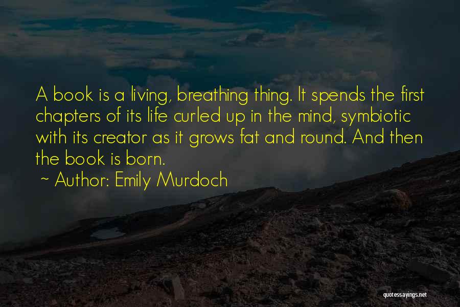 Emily Murdoch Quotes: A Book Is A Living, Breathing Thing. It Spends The First Chapters Of Its Life Curled Up In The Mind,