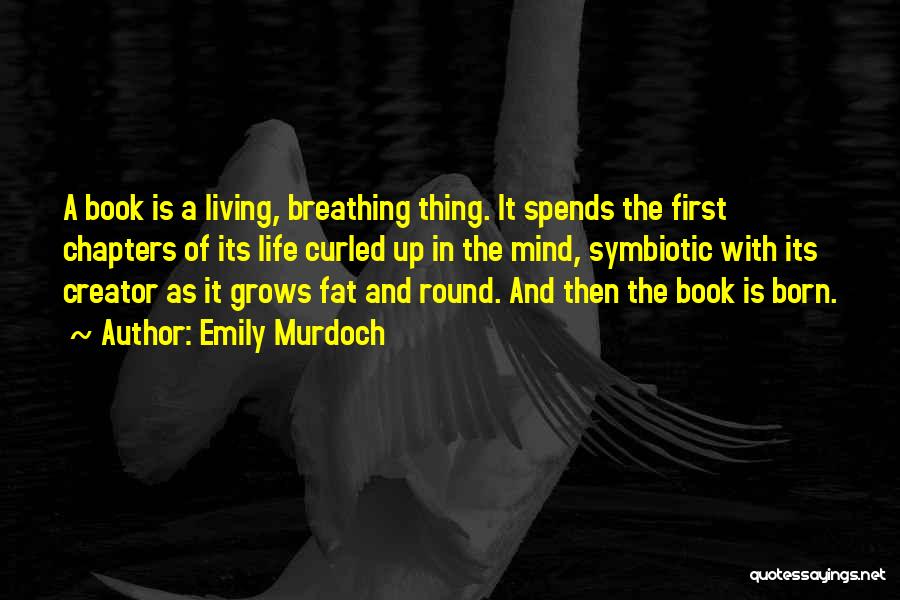 Emily Murdoch Quotes: A Book Is A Living, Breathing Thing. It Spends The First Chapters Of Its Life Curled Up In The Mind,