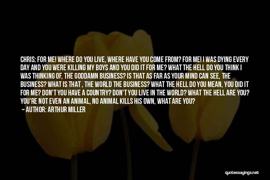 Arthur Miller Quotes: Chris: For Me! Where Do You Live, Where Have You Come From? For Me! I Was Dying Every Day And