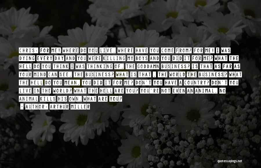 Arthur Miller Quotes: Chris: For Me! Where Do You Live, Where Have You Come From? For Me! I Was Dying Every Day And