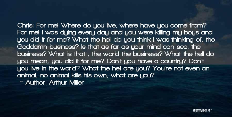 Arthur Miller Quotes: Chris: For Me! Where Do You Live, Where Have You Come From? For Me! I Was Dying Every Day And