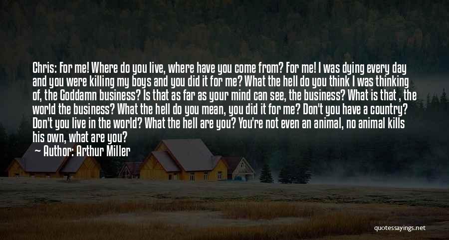 Arthur Miller Quotes: Chris: For Me! Where Do You Live, Where Have You Come From? For Me! I Was Dying Every Day And