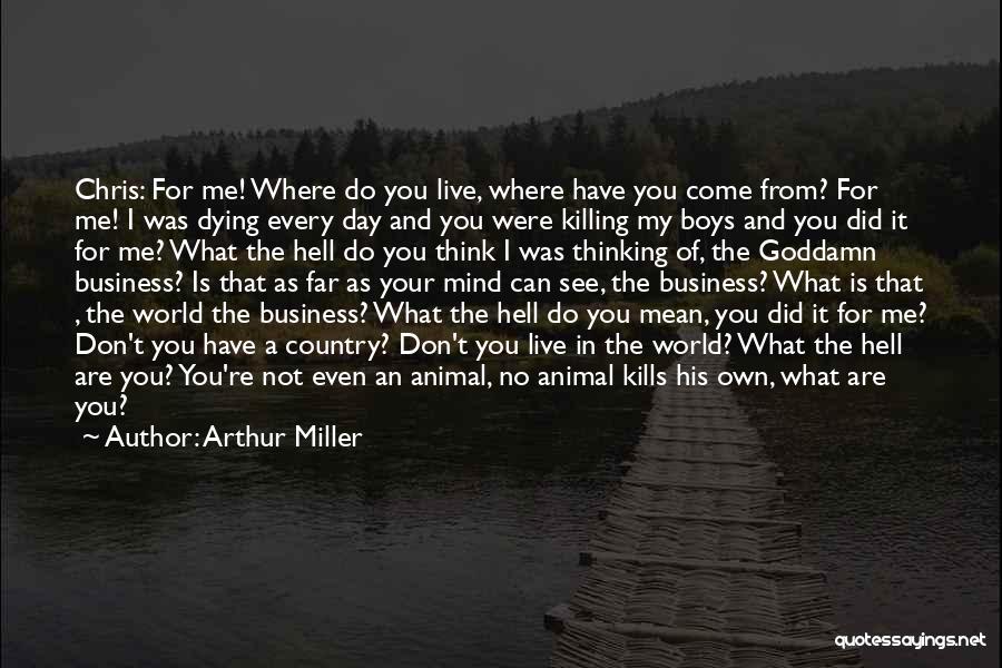 Arthur Miller Quotes: Chris: For Me! Where Do You Live, Where Have You Come From? For Me! I Was Dying Every Day And