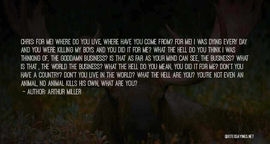 Arthur Miller Quotes: Chris: For Me! Where Do You Live, Where Have You Come From? For Me! I Was Dying Every Day And