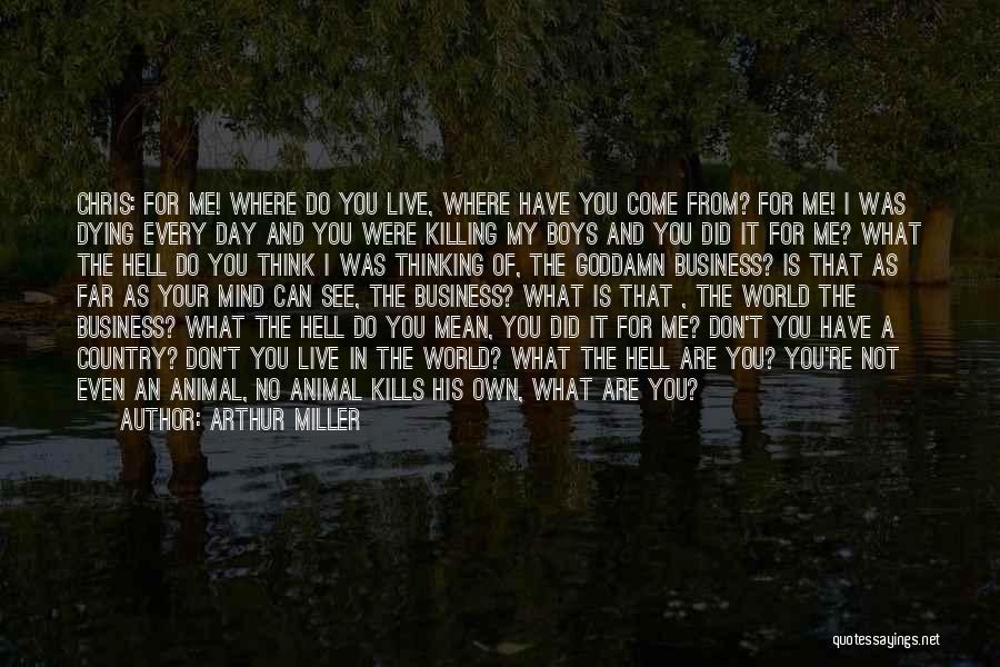 Arthur Miller Quotes: Chris: For Me! Where Do You Live, Where Have You Come From? For Me! I Was Dying Every Day And