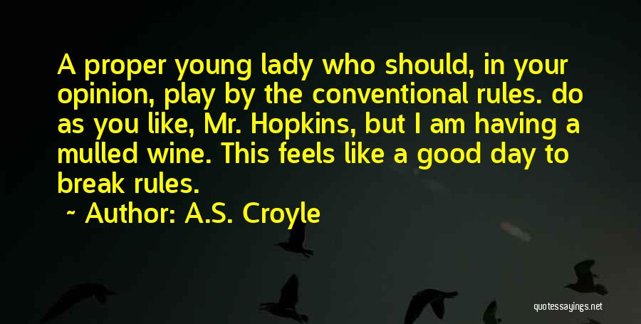 A.S. Croyle Quotes: A Proper Young Lady Who Should, In Your Opinion, Play By The Conventional Rules. Do As You Like, Mr. Hopkins,