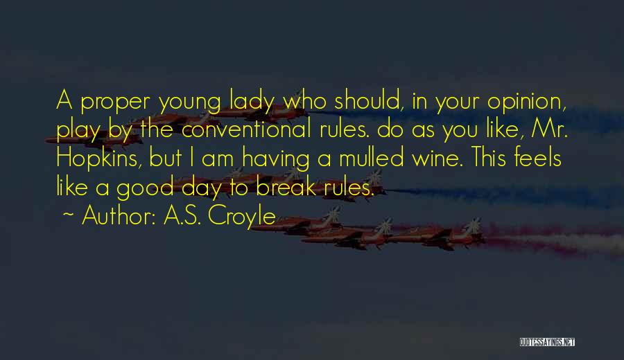 A.S. Croyle Quotes: A Proper Young Lady Who Should, In Your Opinion, Play By The Conventional Rules. Do As You Like, Mr. Hopkins,