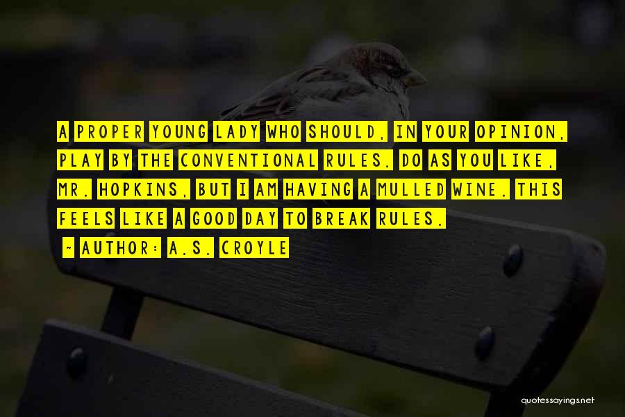 A.S. Croyle Quotes: A Proper Young Lady Who Should, In Your Opinion, Play By The Conventional Rules. Do As You Like, Mr. Hopkins,