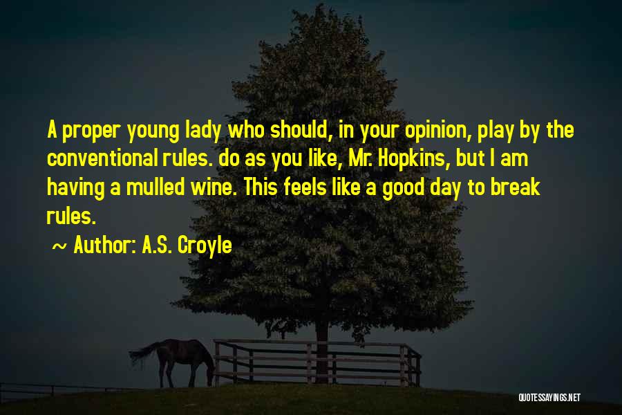 A.S. Croyle Quotes: A Proper Young Lady Who Should, In Your Opinion, Play By The Conventional Rules. Do As You Like, Mr. Hopkins,