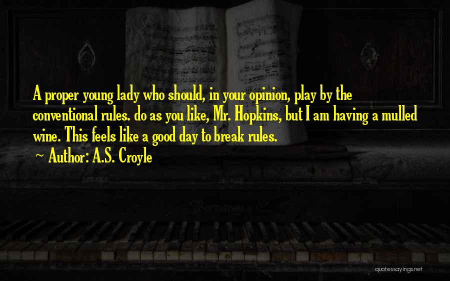 A.S. Croyle Quotes: A Proper Young Lady Who Should, In Your Opinion, Play By The Conventional Rules. Do As You Like, Mr. Hopkins,