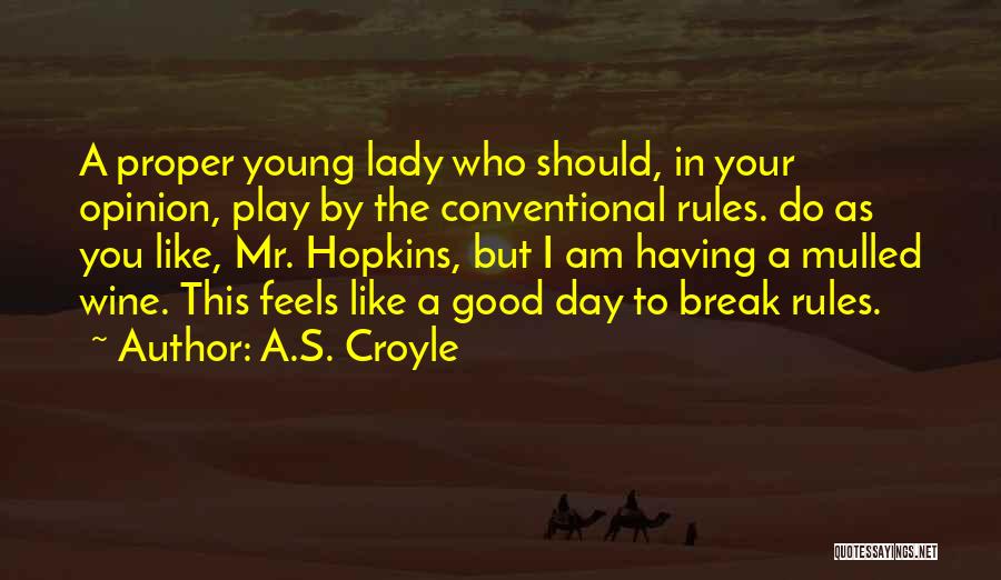 A.S. Croyle Quotes: A Proper Young Lady Who Should, In Your Opinion, Play By The Conventional Rules. Do As You Like, Mr. Hopkins,