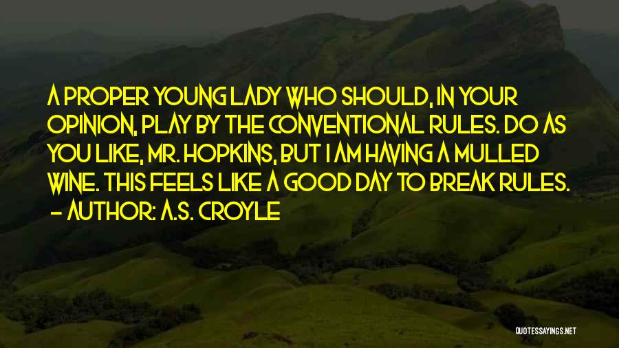 A.S. Croyle Quotes: A Proper Young Lady Who Should, In Your Opinion, Play By The Conventional Rules. Do As You Like, Mr. Hopkins,