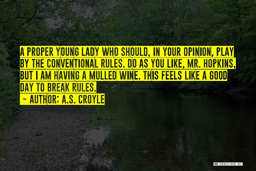 A.S. Croyle Quotes: A Proper Young Lady Who Should, In Your Opinion, Play By The Conventional Rules. Do As You Like, Mr. Hopkins,