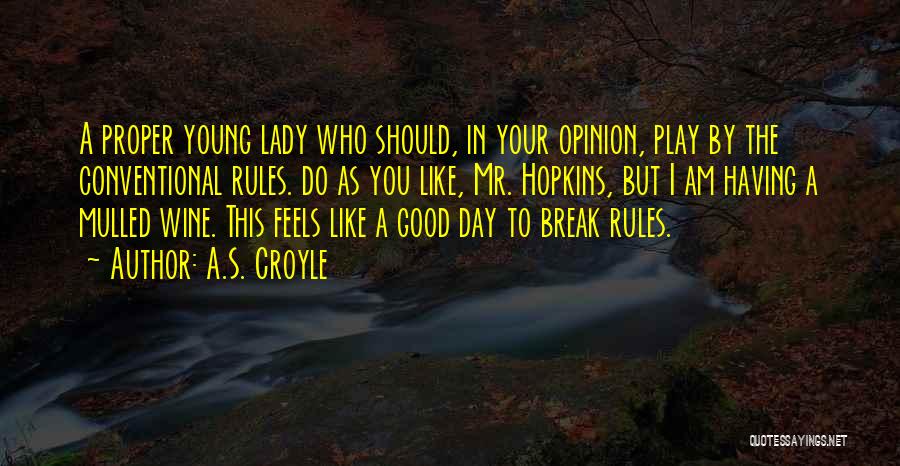 A.S. Croyle Quotes: A Proper Young Lady Who Should, In Your Opinion, Play By The Conventional Rules. Do As You Like, Mr. Hopkins,