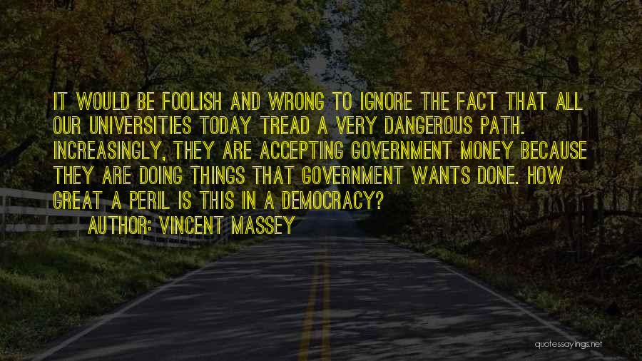 Vincent Massey Quotes: It Would Be Foolish And Wrong To Ignore The Fact That All Our Universities Today Tread A Very Dangerous Path.