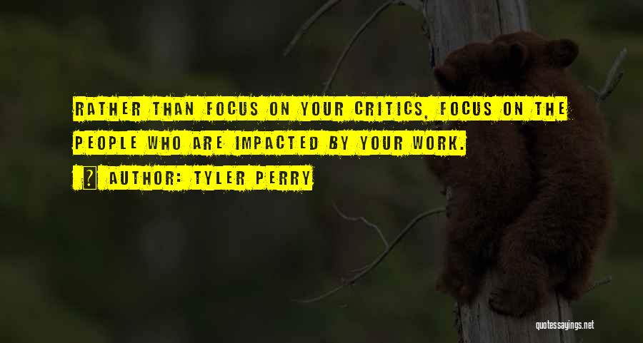 Tyler Perry Quotes: Rather Than Focus On Your Critics, Focus On The People Who Are Impacted By Your Work.