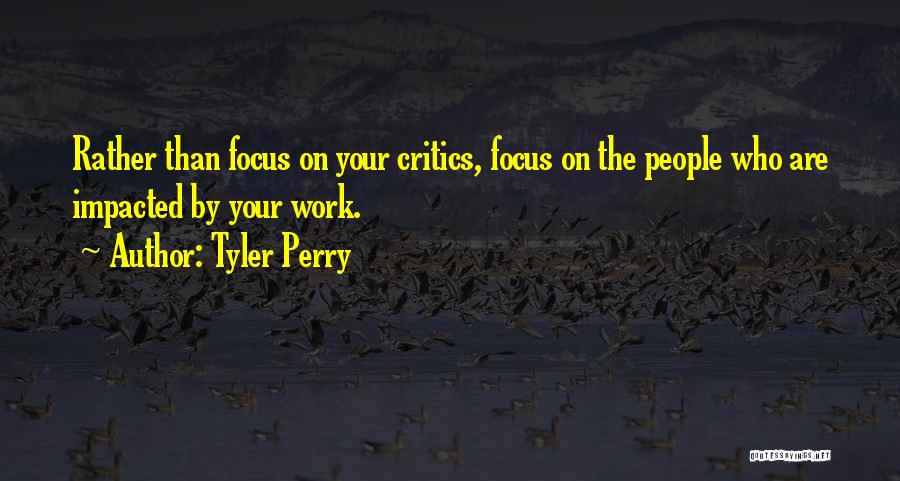 Tyler Perry Quotes: Rather Than Focus On Your Critics, Focus On The People Who Are Impacted By Your Work.