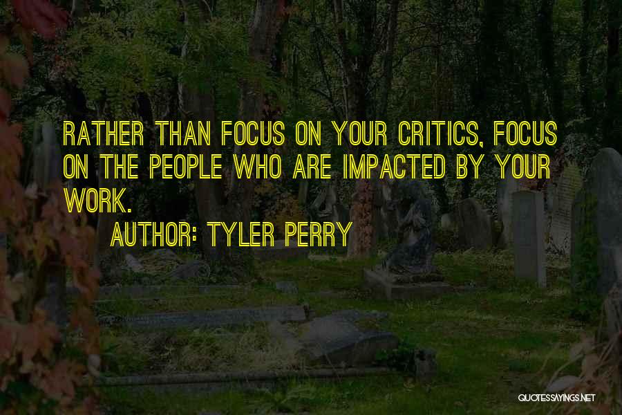 Tyler Perry Quotes: Rather Than Focus On Your Critics, Focus On The People Who Are Impacted By Your Work.