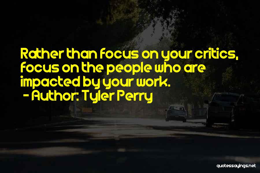 Tyler Perry Quotes: Rather Than Focus On Your Critics, Focus On The People Who Are Impacted By Your Work.