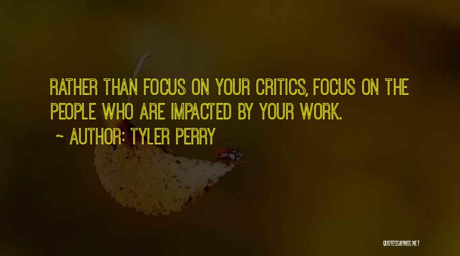 Tyler Perry Quotes: Rather Than Focus On Your Critics, Focus On The People Who Are Impacted By Your Work.