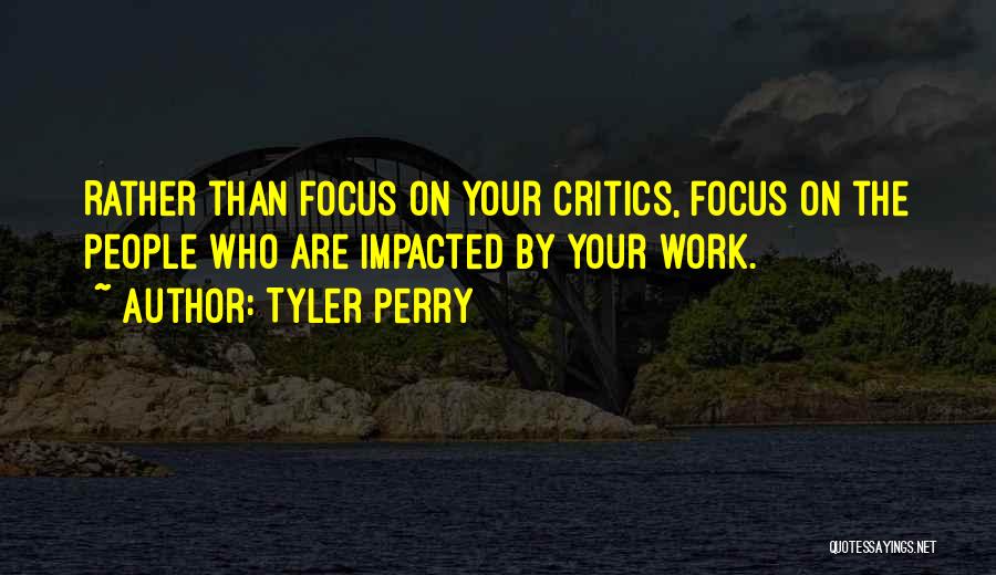 Tyler Perry Quotes: Rather Than Focus On Your Critics, Focus On The People Who Are Impacted By Your Work.