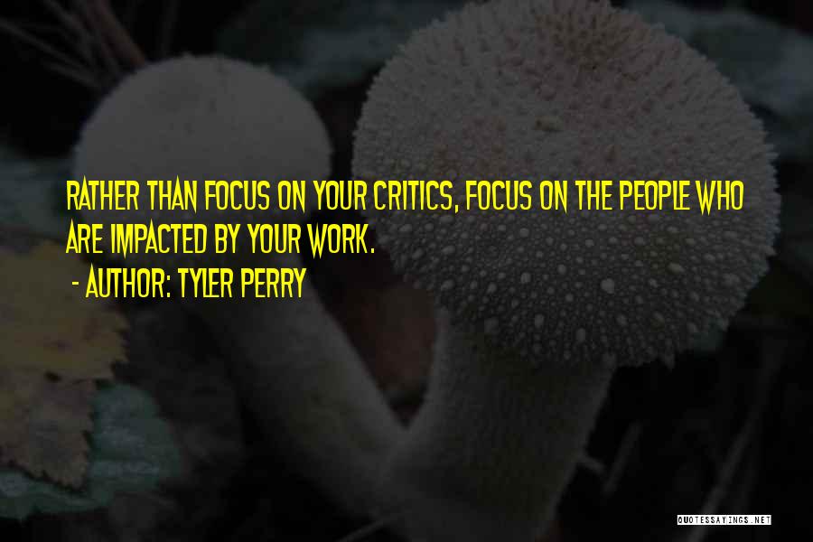 Tyler Perry Quotes: Rather Than Focus On Your Critics, Focus On The People Who Are Impacted By Your Work.