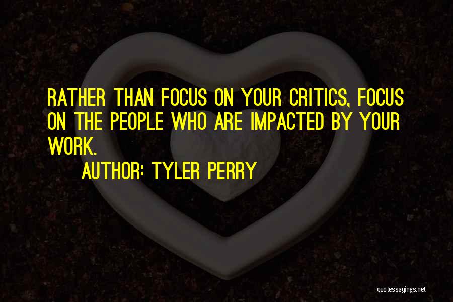 Tyler Perry Quotes: Rather Than Focus On Your Critics, Focus On The People Who Are Impacted By Your Work.