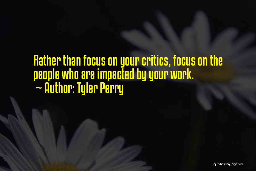 Tyler Perry Quotes: Rather Than Focus On Your Critics, Focus On The People Who Are Impacted By Your Work.