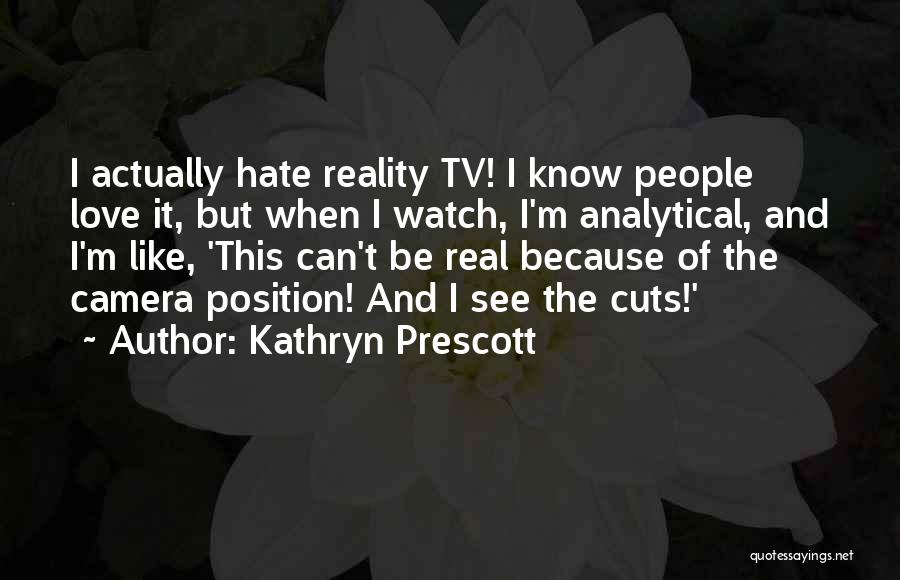 Kathryn Prescott Quotes: I Actually Hate Reality Tv! I Know People Love It, But When I Watch, I'm Analytical, And I'm Like, 'this