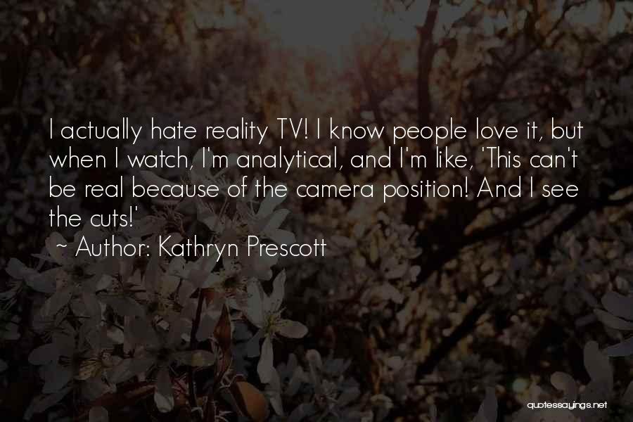 Kathryn Prescott Quotes: I Actually Hate Reality Tv! I Know People Love It, But When I Watch, I'm Analytical, And I'm Like, 'this