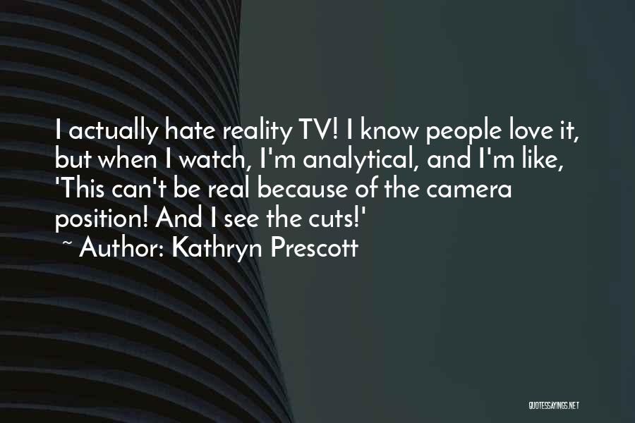Kathryn Prescott Quotes: I Actually Hate Reality Tv! I Know People Love It, But When I Watch, I'm Analytical, And I'm Like, 'this
