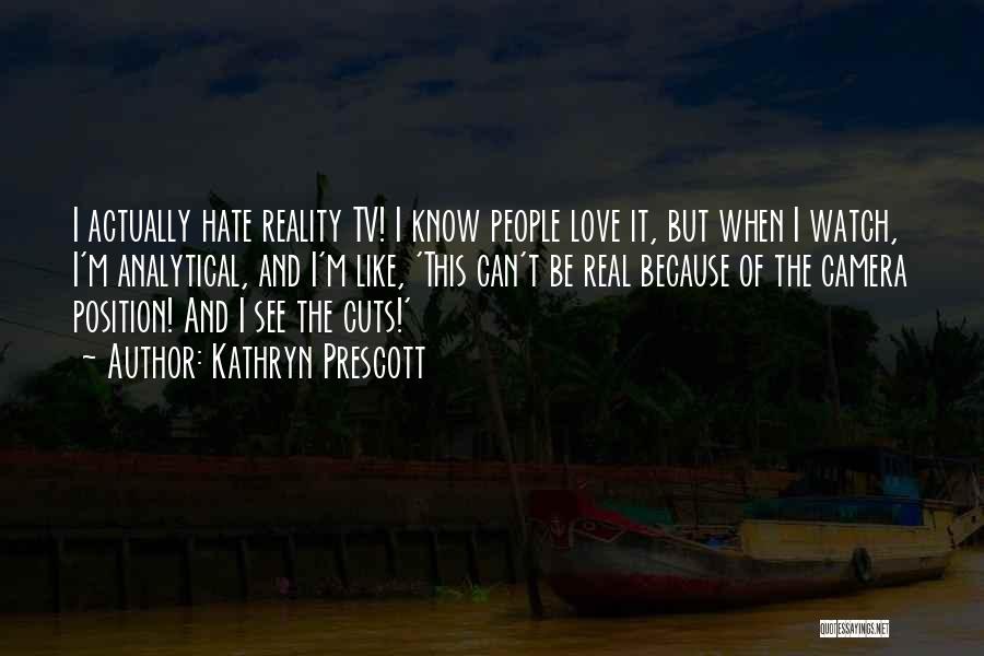 Kathryn Prescott Quotes: I Actually Hate Reality Tv! I Know People Love It, But When I Watch, I'm Analytical, And I'm Like, 'this
