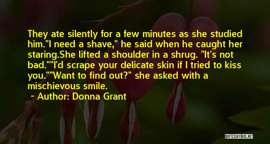 Donna Grant Quotes: They Ate Silently For A Few Minutes As She Studied Him.i Need A Shave, He Said When He Caught Her